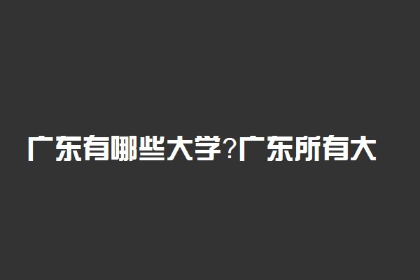 广东有哪些大学？广东所有大学名单一览表（2022参考）