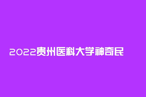 2022贵州医科大学神奇民族医药学院录取时间及查询入口 什么时候能查录取