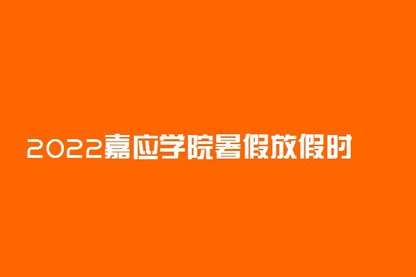 2022嘉应学院暑假放假时间安排 什么时间开学