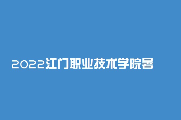 2022江门职业技术学院暑假放假时间安排 什么时间开学