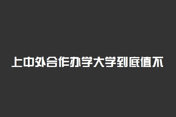上中外合作办学大学到底值不值？上中外合作办学大学就业前景如何？