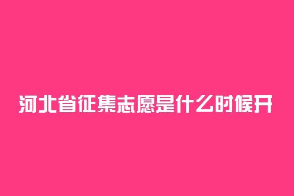 河北省征集志愿是什么时候开始的？附河北征集志愿填报时间2022