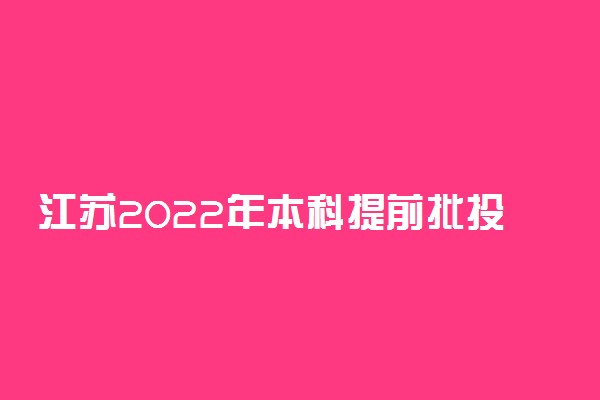 江苏2022年本科提前批投档录取全面展开 投档分数线是多少