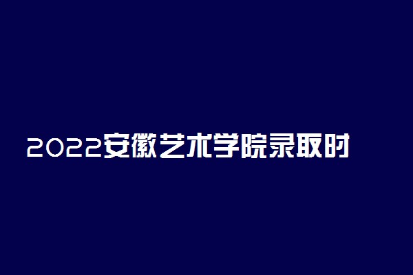 2022安徽艺术学院录取时间及查询入口 什么时候能查录取