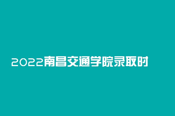 2022南昌交通学院录取时间及查询入口 什么时候能查录取
