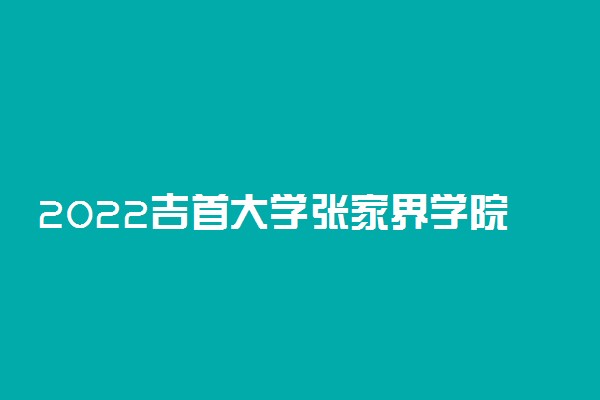 2022吉首大学张家界学院录取时间及查询入口 什么时候能查录取