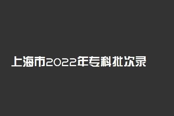 上海市2022年专科批次录取结果查询通道开通时间