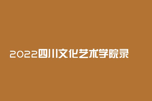 2022四川文化艺术学院录取时间及查询入口 什么时候能查录取
