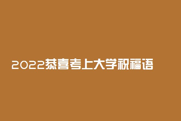 2022恭喜考上大学祝福语简语 升学祝福的话