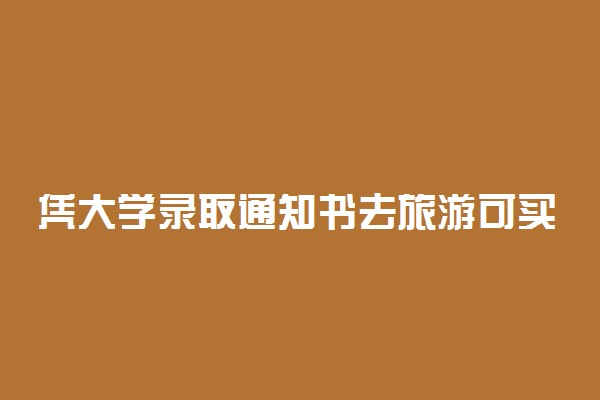 凭大学录取通知书去旅游可买半价门票吗 能打折吗