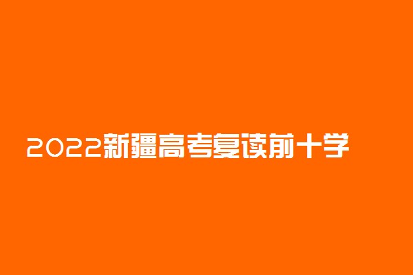 2022新疆高考复读前十学校 最好的复读学校有哪些