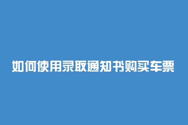 如何使用录取通知书购买车票 有优惠吗