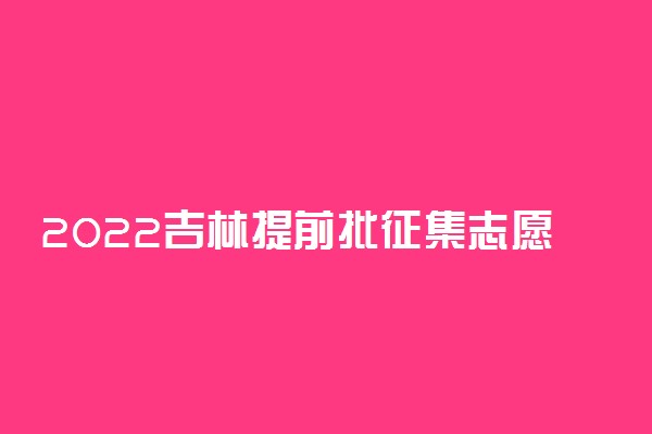 2022吉林提前批征集志愿（第二轮）填报时间