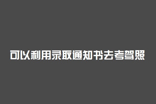 可以利用录取通知书去考驾照吗 有优惠吗