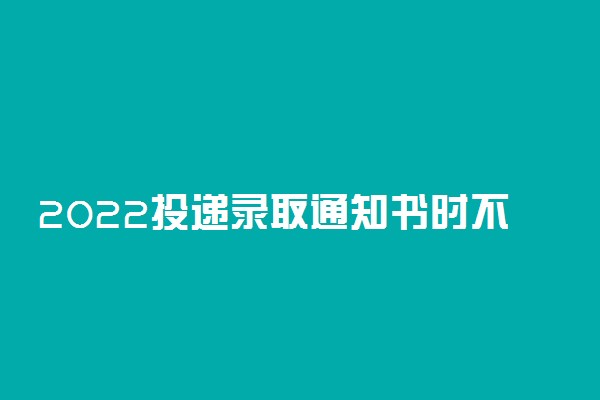 2022投递录取通知书时不在家怎么办 能代收吗