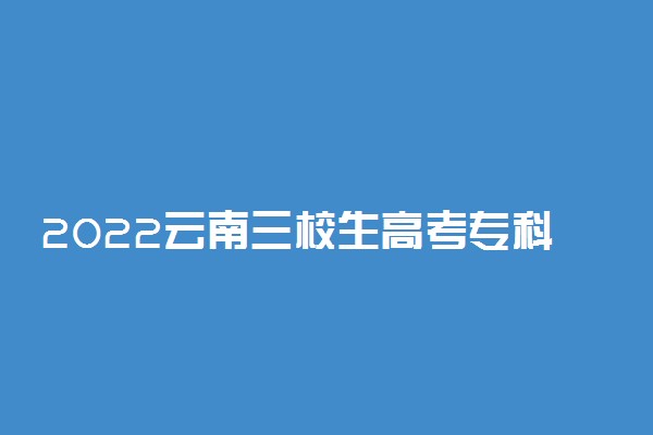 2022云南三校生高考专科征集志愿时间 什么时候报征集