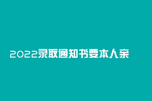 2022录取通知书要本人亲自领吗 别人带领可以吗