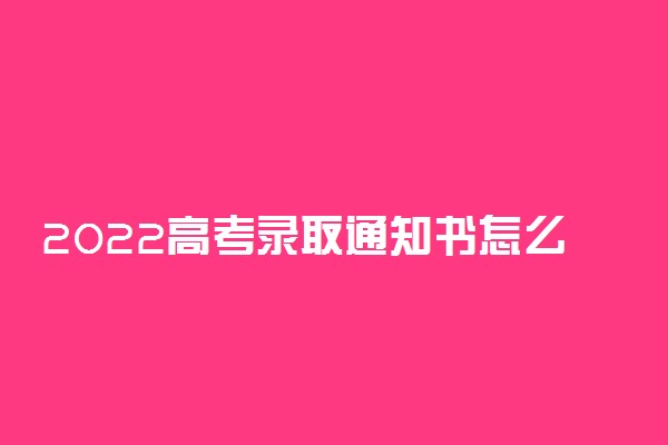2022高考录取通知书怎么通知考生 考生如何得知