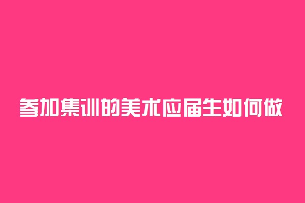 参加集训的美术应届生如何做到超越复读生