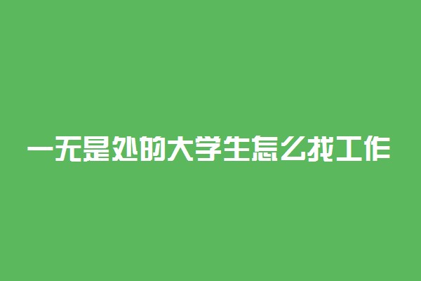 一无是处的大学生怎么找工作 大学生能做什么工作