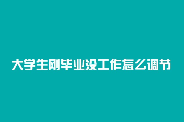 大学生刚毕业没工作怎么调节心态 如何调整情绪