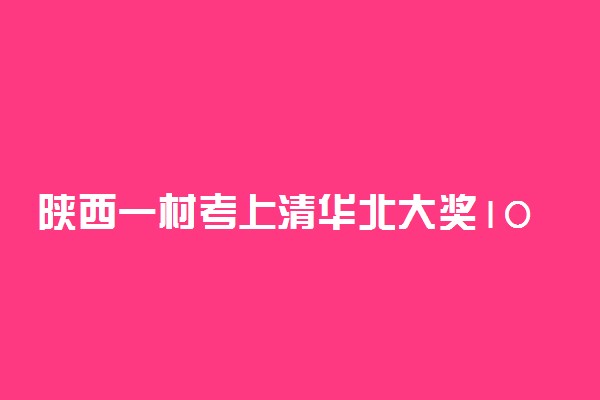 陕西一村考上清华北大奖10万元怎么回事 是真的吗