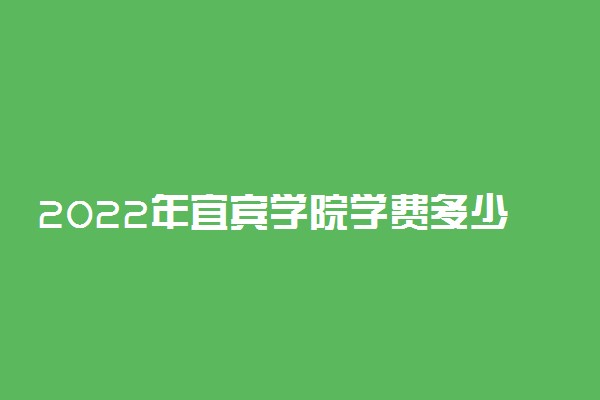 2022年宜宾学院学费多少钱 一年各专业收费标准