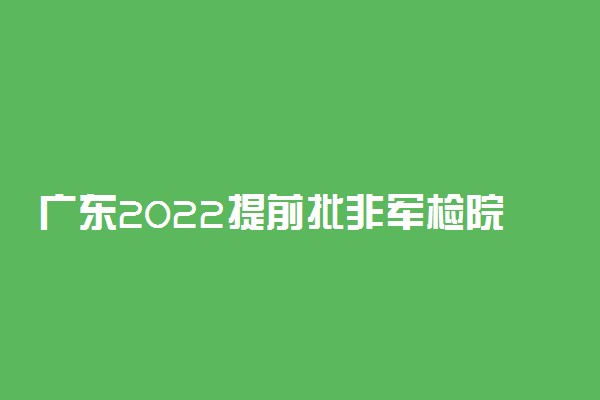 广东2022提前批非军检院校普通类（物理）征集志愿院校名单