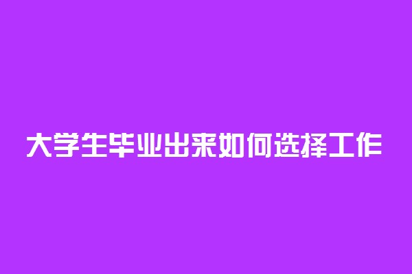 大学生毕业出来如何选择工作 怎么找工作