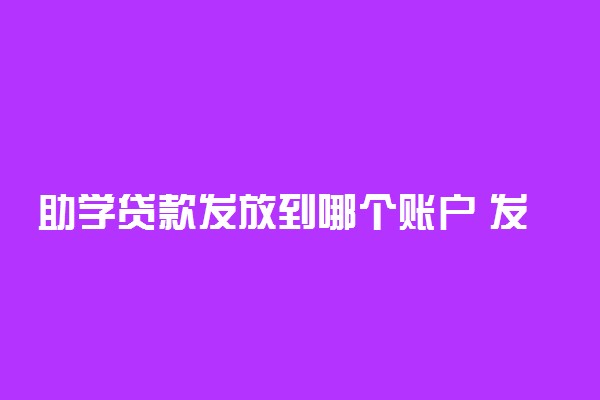 助学贷款发放到哪个账户 发给学生还是发给学校