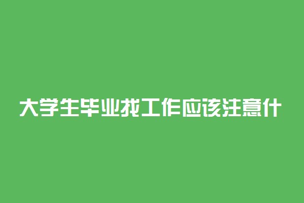 大学生毕业找工作应该注意什么 有哪些注意事项