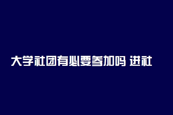 大学社团有必要参加吗 进社团要交钱吗