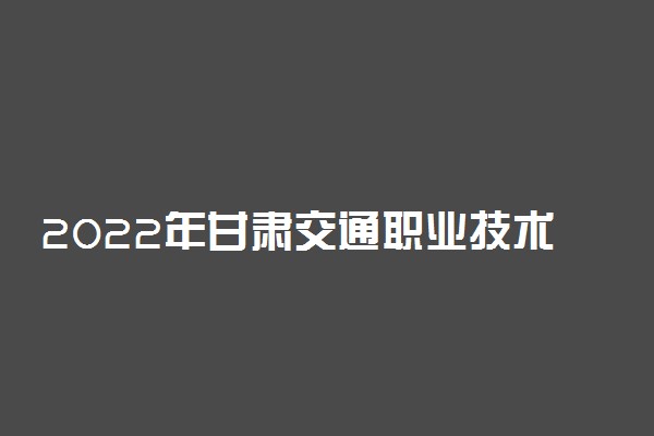 2022年甘肃交通职业技术学院学费多少钱 一年各专业收费标准