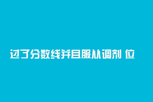 过了分数线并且服从调剂 位次过低的话会有掉档危险吗