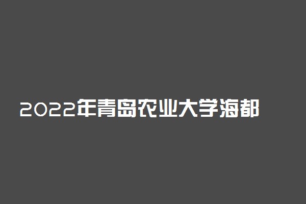 2022年青岛农业大学海都学院学费多少钱 一年各专业收费标准