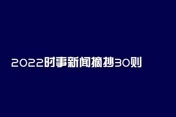 2022时事新闻摘抄30则 新闻素材整理