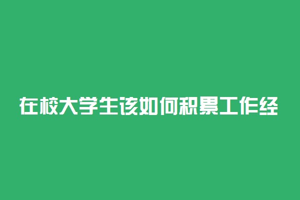 在校大学生该如何积累工作经验 应该怎么做