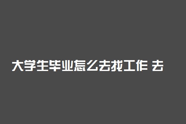 大学生毕业怎么去找工作 去哪找