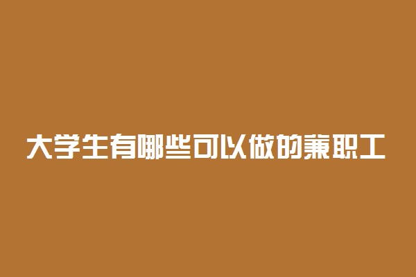 大学生有哪些可以做的兼职工作 什么兼职好