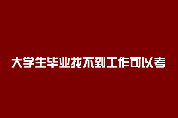 大学生毕业找不到工作可以考研吗 还能考吗