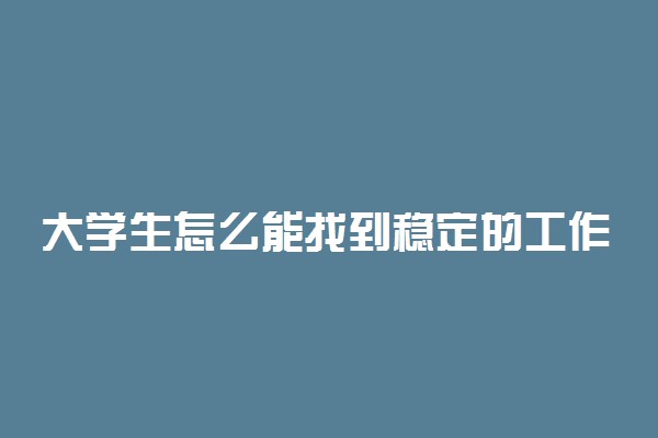 大学生怎么能找到稳定的工作 哪些工作比较稳定