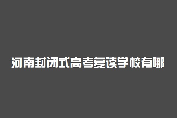 河南封闭式高考复读学校有哪些 什么复读学校好