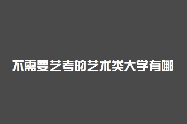 不需要艺考的艺术类大学有哪些 都有什么