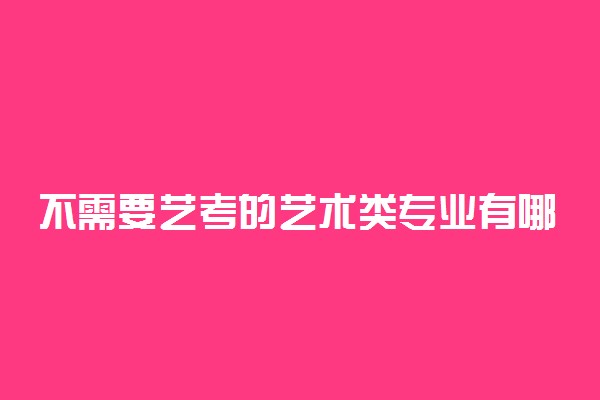 不需要艺考的艺术类专业有哪些 都有什么