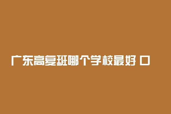 广东高复班哪个学校最好 口碑好的复读学校有哪些