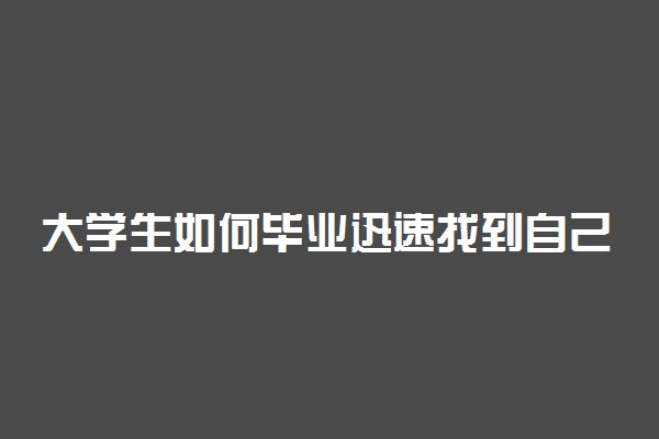 大学生如何毕业迅速找到自己理想的工作 怎么找