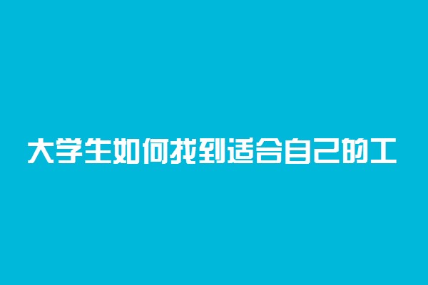 大学生如何找到适合自己的工作 怎么找到好工作