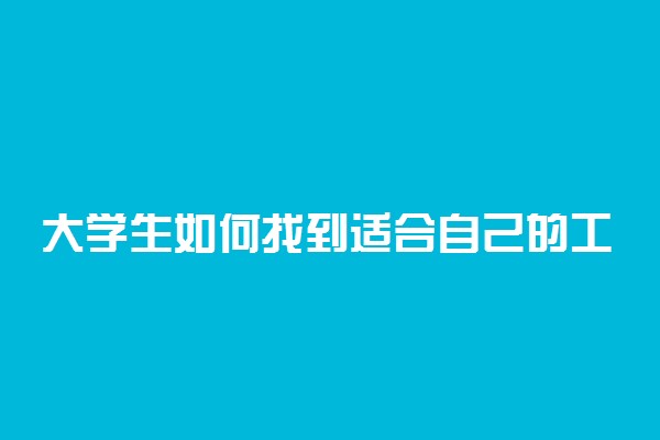 大学生如何找到适合自己的工作 怎么找到好工作