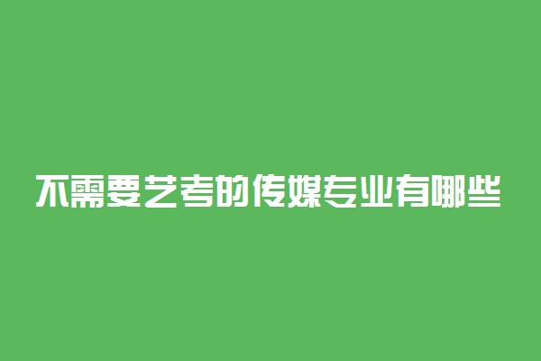 不需要艺考的传媒专业有哪些 都有什么