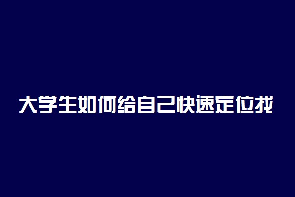 大学生如何给自己快速定位找到合适的工作 怎么就业